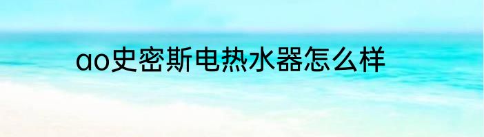 ao史密斯电热水器怎么样