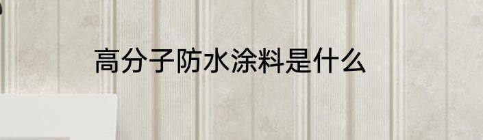 高分子防水涂料是什么
