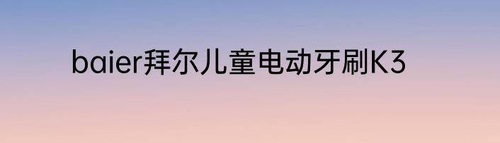 baier拜尔儿童电动牙刷K3