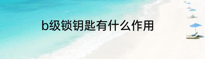 b级锁钥匙有什么作用