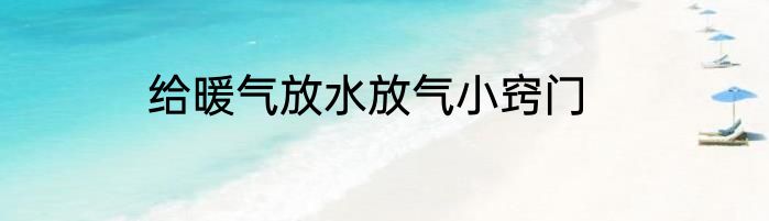 给暖气放水放气小窍门