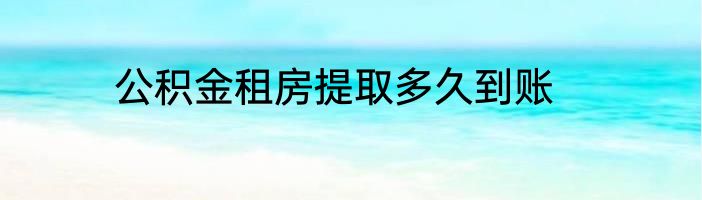 公积金租房提取多久到账