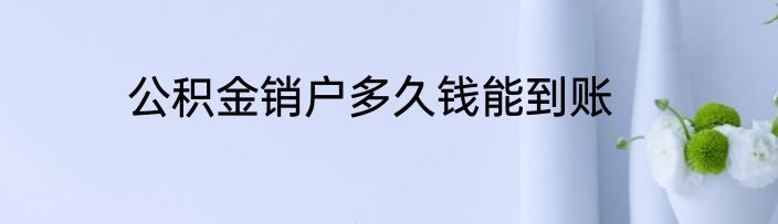 公积金销户多久钱能到账