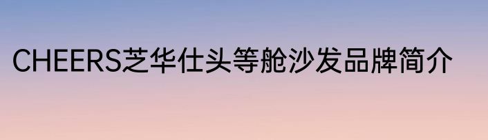 CHEERS芝华仕头等舱沙发品牌简介