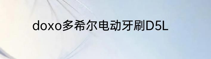 doxo多希尔电动牙刷D5L