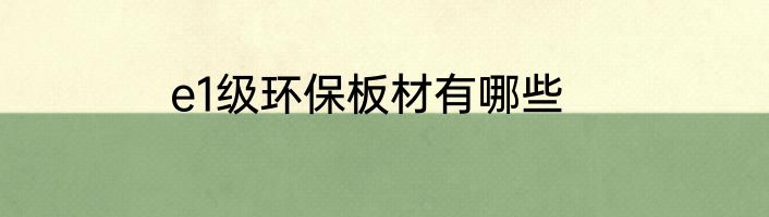 e1级环保板材有哪些
