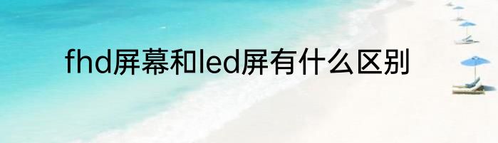 fhd屏幕和led屏有什么区别