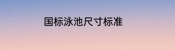 国标泳池尺寸标准