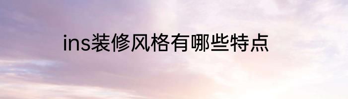 ins装修风格有哪些特点