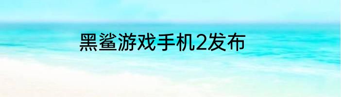 黑鲨游戏手机2发布