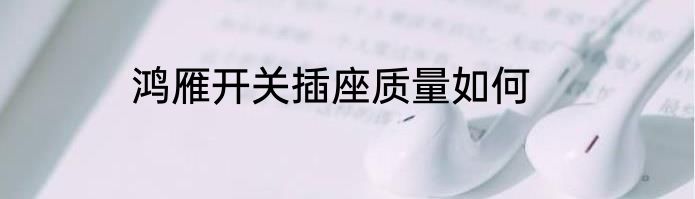 鸿雁开关插座质量如何