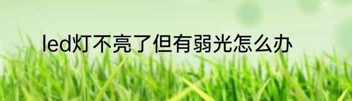 led灯不亮了但有弱光怎么办
