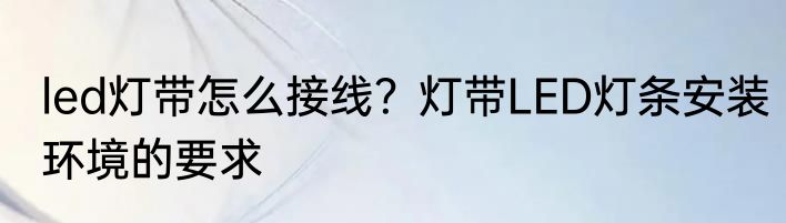 led灯带怎么接线？灯带LED灯条安装环境的要求