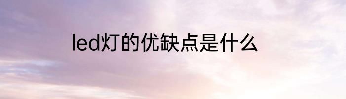 led灯的优缺点是什么