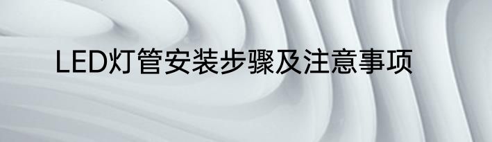 LED灯管安装步骤及注意事项