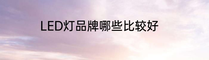 LED灯品牌哪些比较好