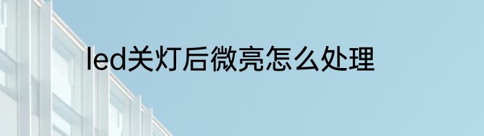 led关灯后微亮怎么处理
