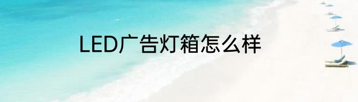 LED广告灯箱怎么样