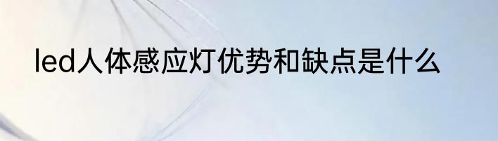 led人体感应灯优势和缺点是什么