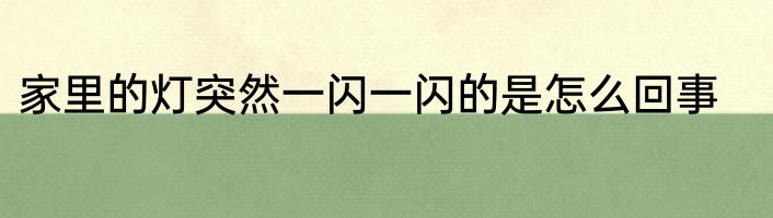 家里的灯突然一闪一闪的是怎么回事