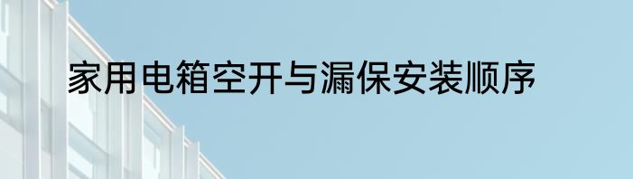 家用电箱空开与漏保安装顺序