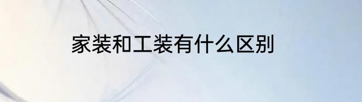 家装和工装有什么区别