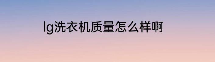 lg洗衣机质量怎么样啊