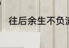 往后余生不负流年不负自己的意思