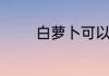 白萝卜可以与什么东西熬粥