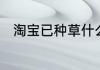 淘宝已种草什么意思什么是拔草呢