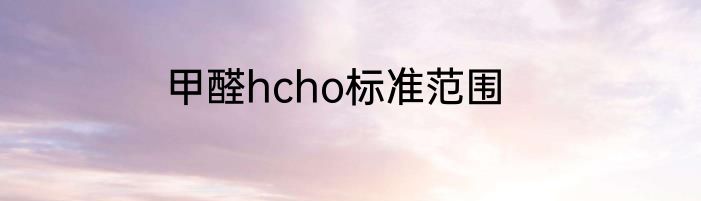 甲醛hcho标准范围