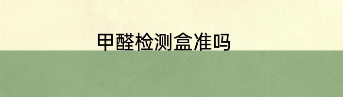 甲醛检测盒准吗