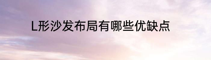 L形沙发布局有哪些优缺点