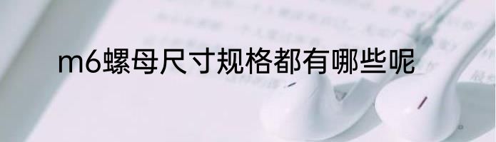 m6螺母尺寸规格都有哪些呢