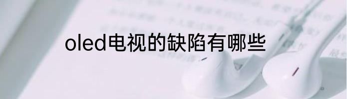 oled电视的缺陷有哪些