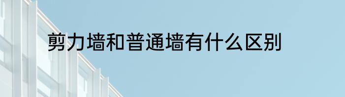 剪力墙和普通墙有什么区别