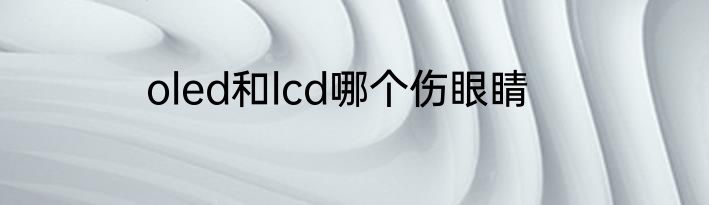oled和lcd哪个伤眼睛