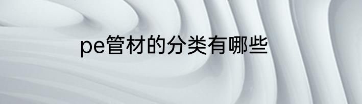 pe管材的分类有哪些