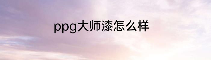 ppg大师漆怎么样