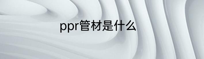 ppr管材是什么