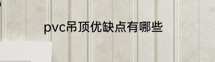 pvc吊顶优缺点有哪些