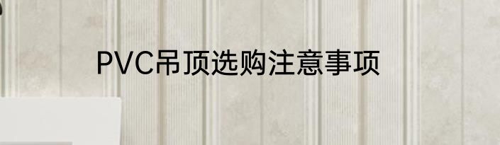PVC吊顶选购注意事项