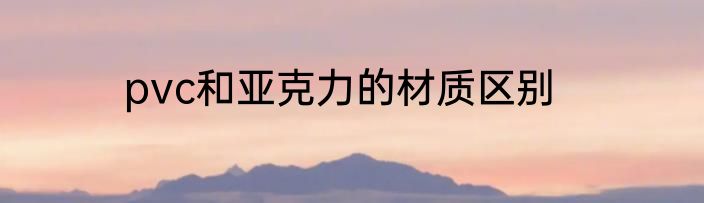 pvc和亚克力的材质区别