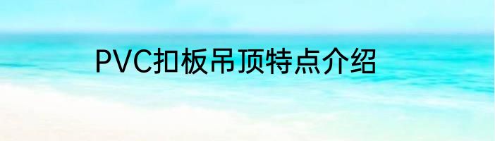 PVC扣板吊顶特点介绍