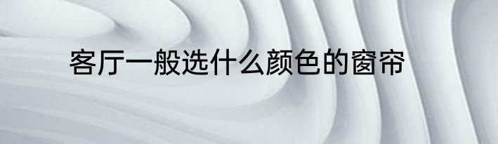客厅一般选什么颜色的窗帘