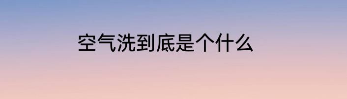 空气洗到底是个什么