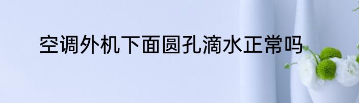 空调外机下面圆孔滴水正常吗