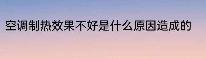 空调制热效果不好是什么原因造成的