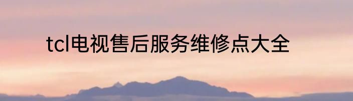tcl电视售后服务维修点大全