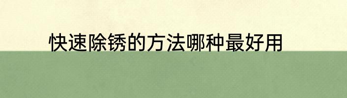 快速除锈的方法哪种最好用